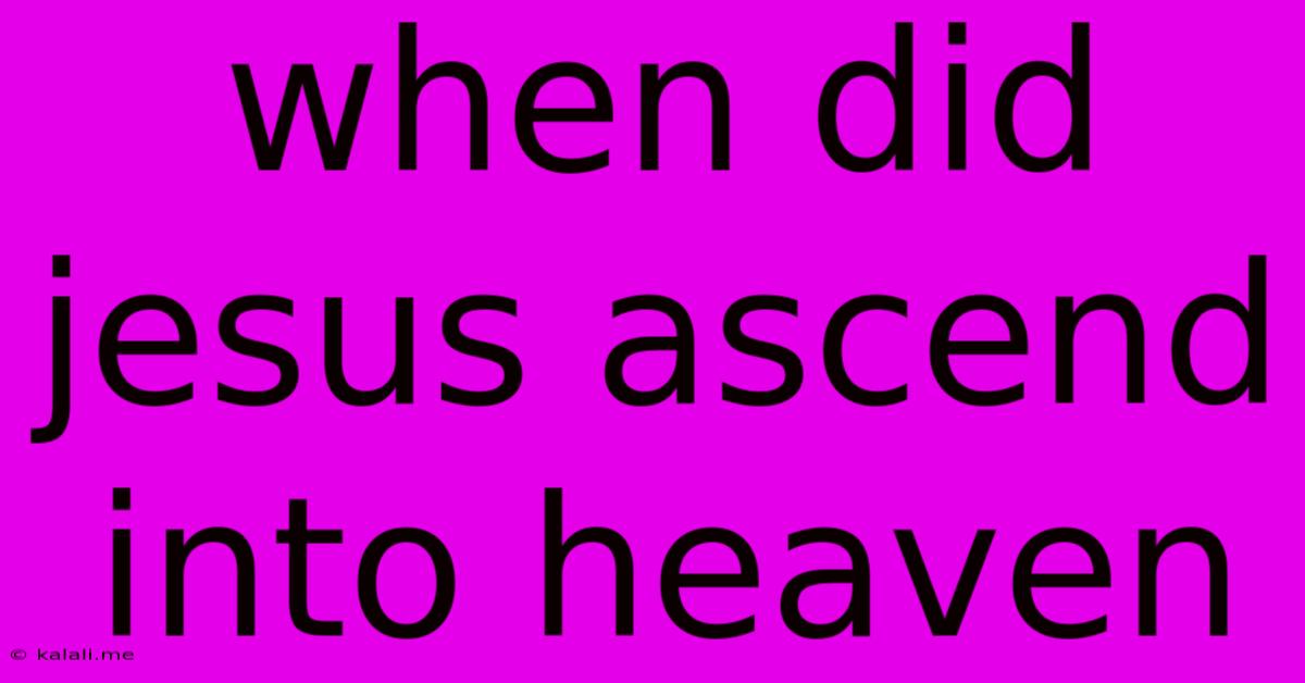 When Did Jesus Ascend Into Heaven