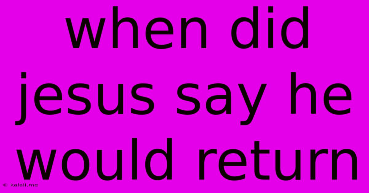 When Did Jesus Say He Would Return