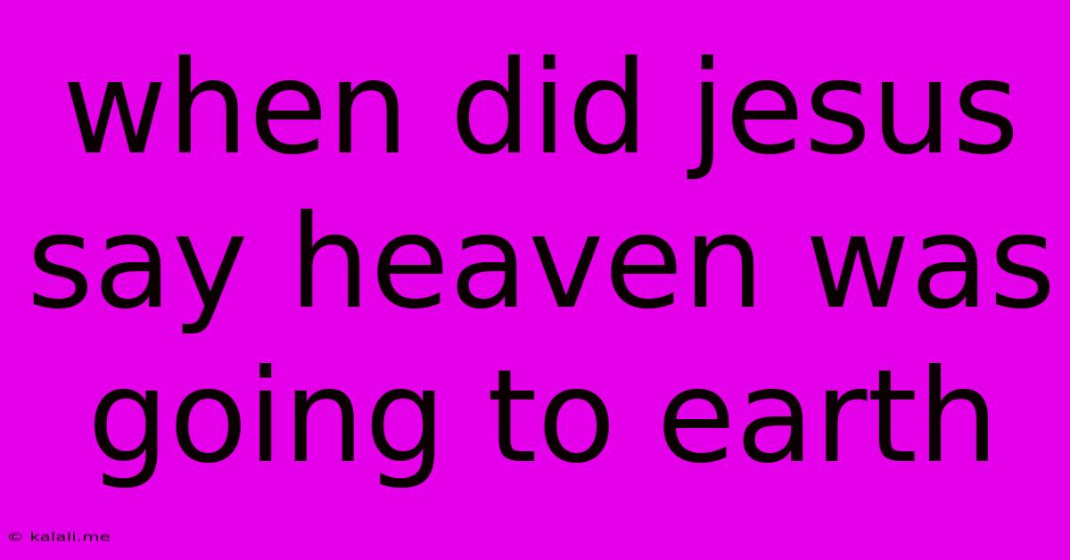 When Did Jesus Say Heaven Was Going To Earth