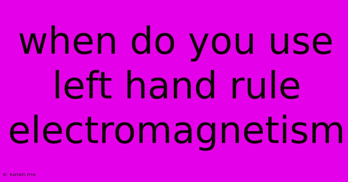 When Do You Use Left Hand Rule Electromagnetism