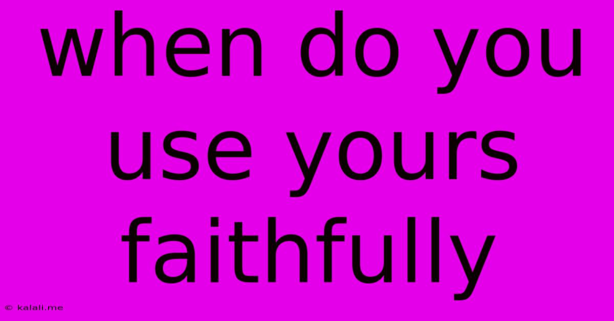 When Do You Use Yours Faithfully