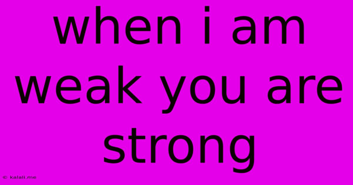 When I Am Weak You Are Strong