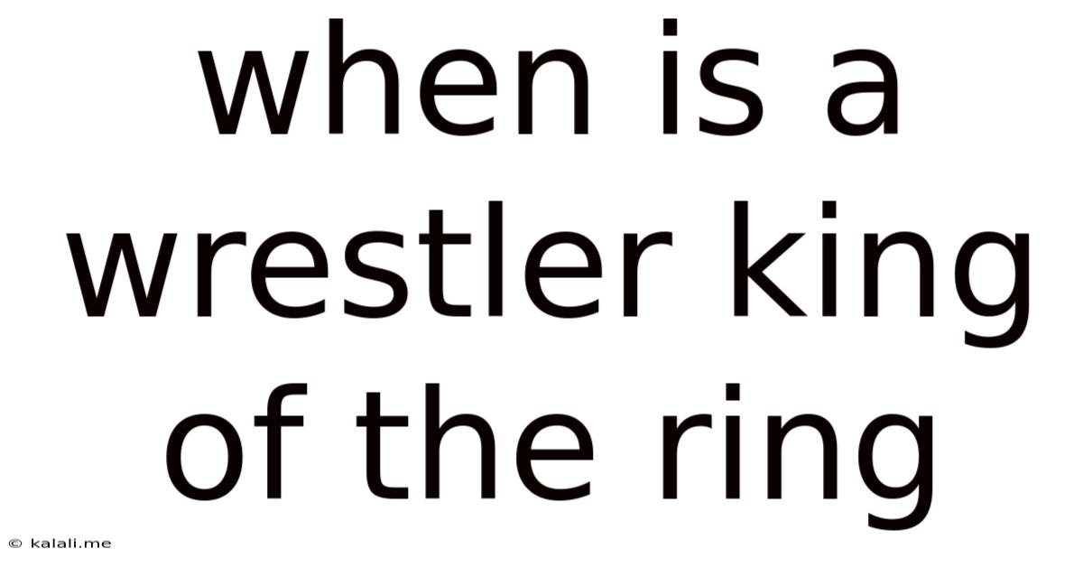 When Is A Wrestler King Of The Ring
