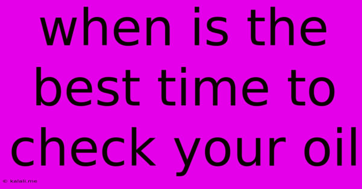 When Is The Best Time To Check Your Oil