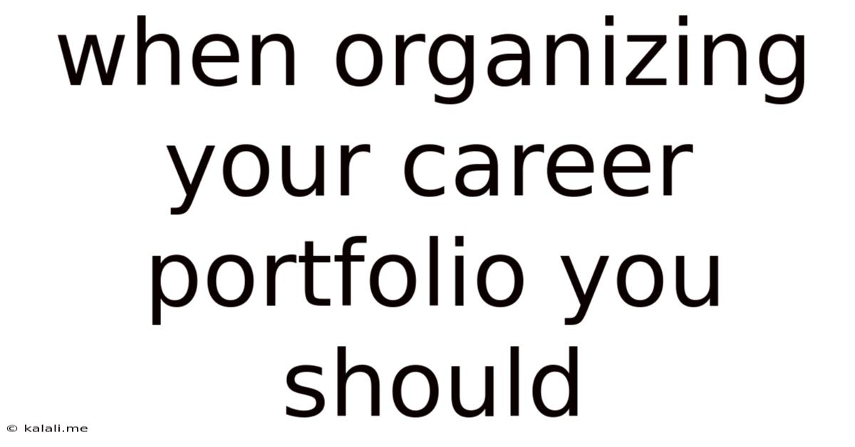 When Organizing Your Career Portfolio You Should