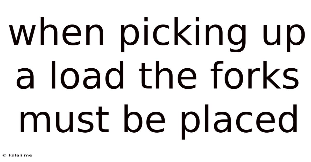 When Picking Up A Load The Forks Must Be Placed