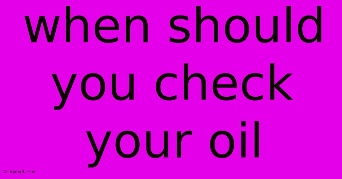 When Should You Check Your Oil