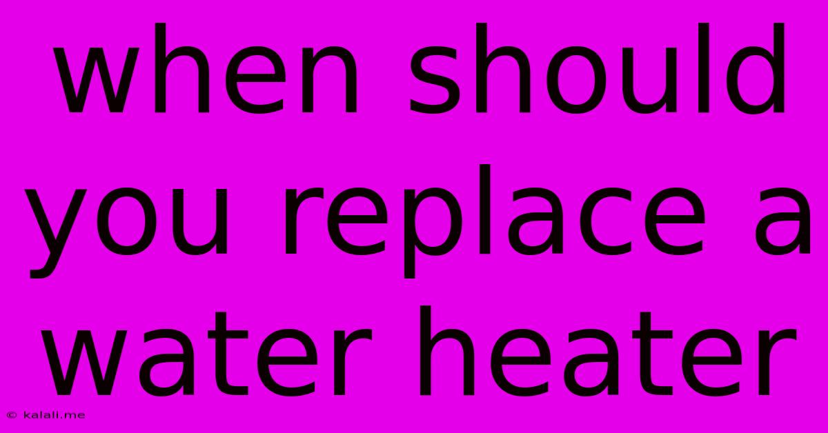 When Should You Replace A Water Heater