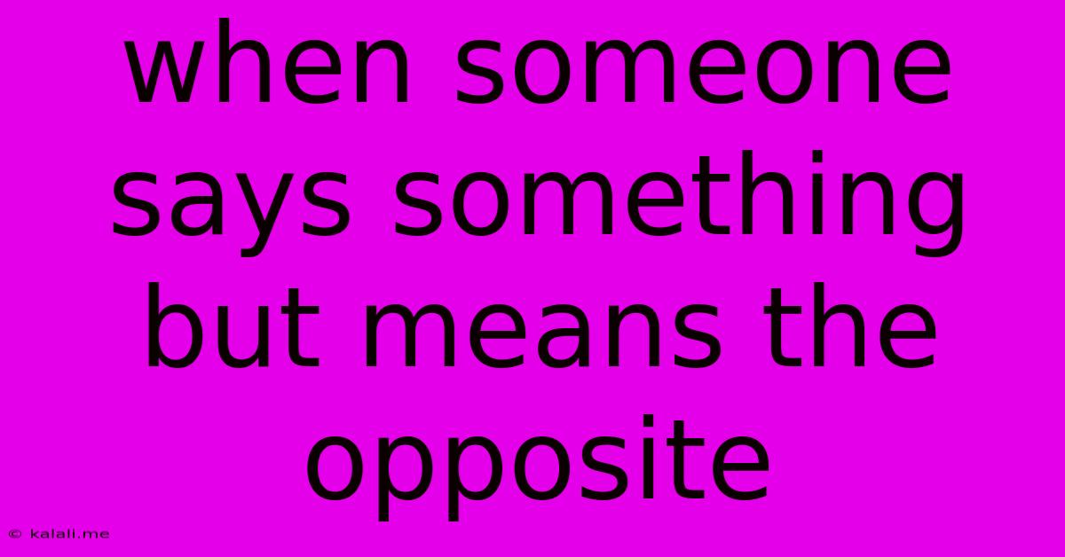 When Someone Says Something But Means The Opposite