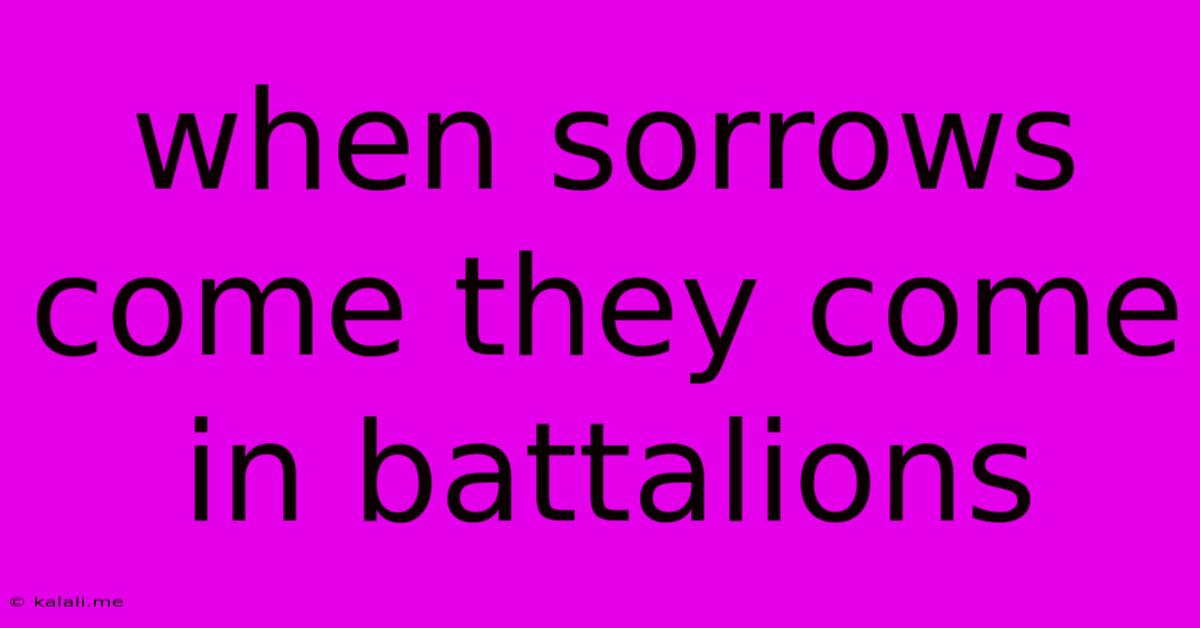 When Sorrows Come They Come In Battalions