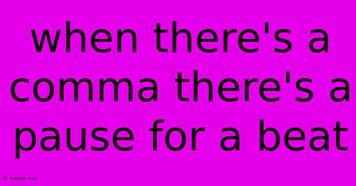 When There's A Comma There's A Pause For A Beat