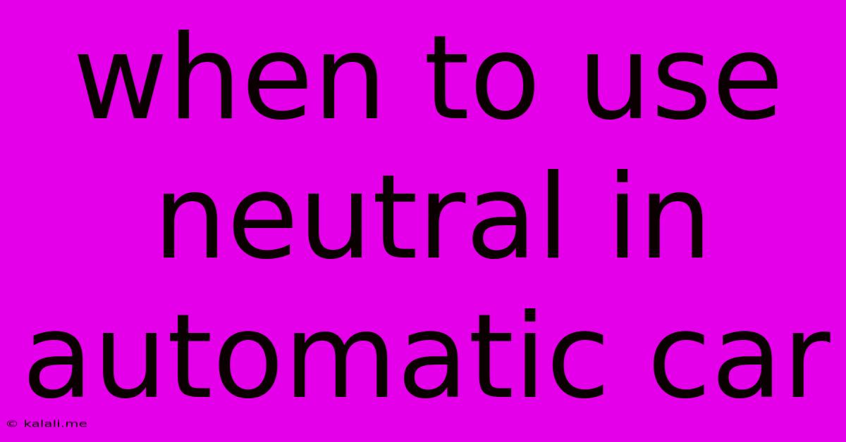 When To Use Neutral In Automatic Car