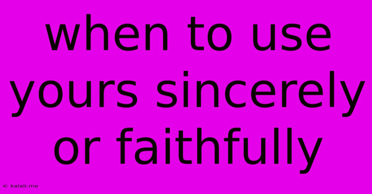 When To Use Yours Sincerely Or Faithfully