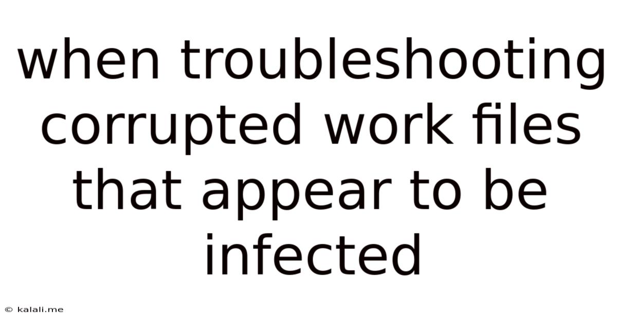 When Troubleshooting Corrupted Work Files That Appear To Be Infected