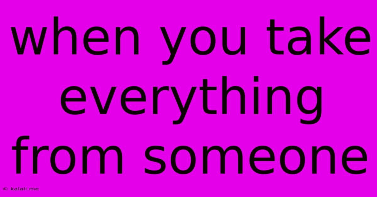 When You Take Everything From Someone
