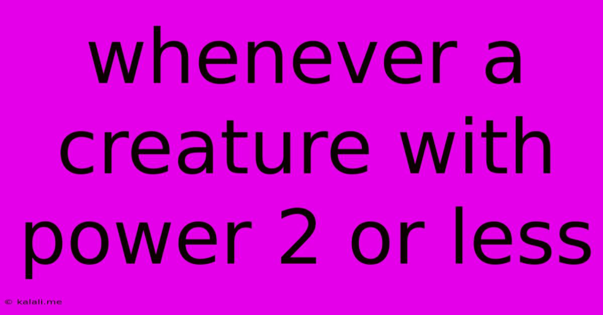 Whenever A Creature With Power 2 Or Less