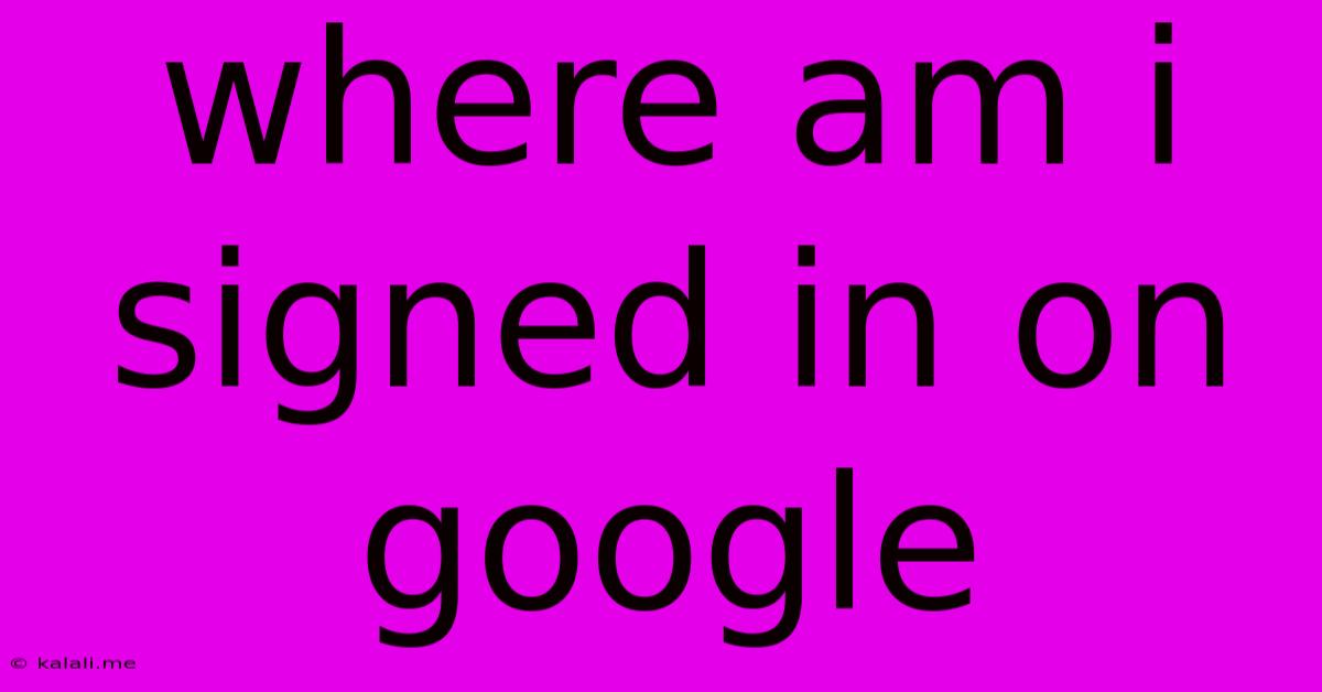 Where Am I Signed In On Google