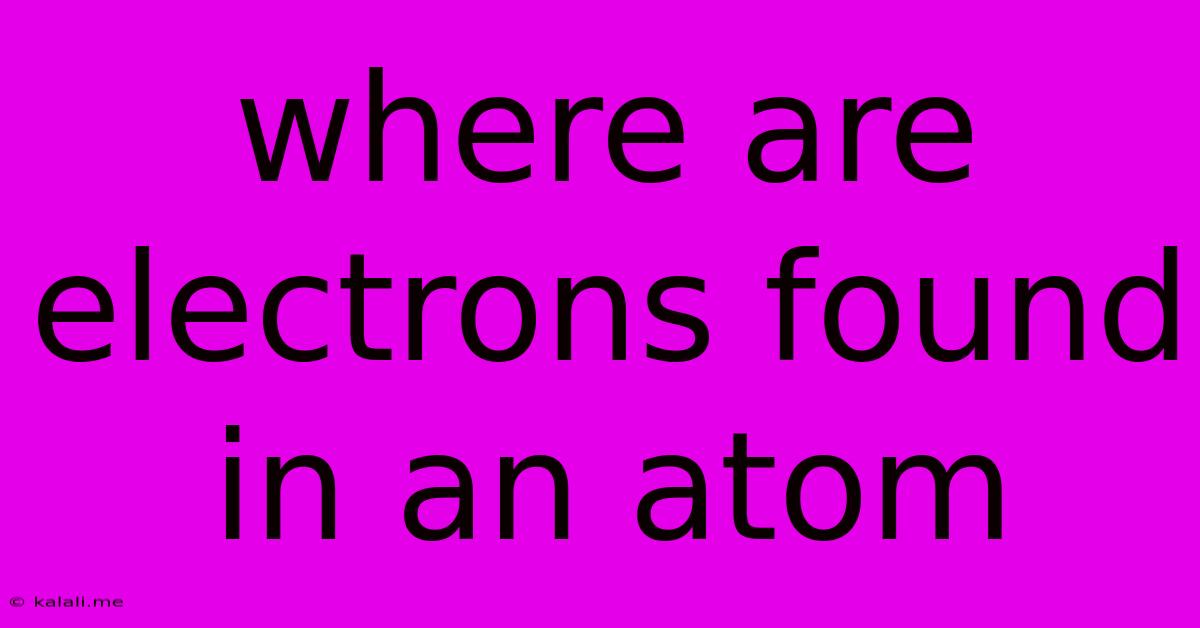 Where Are Electrons Found In An Atom
