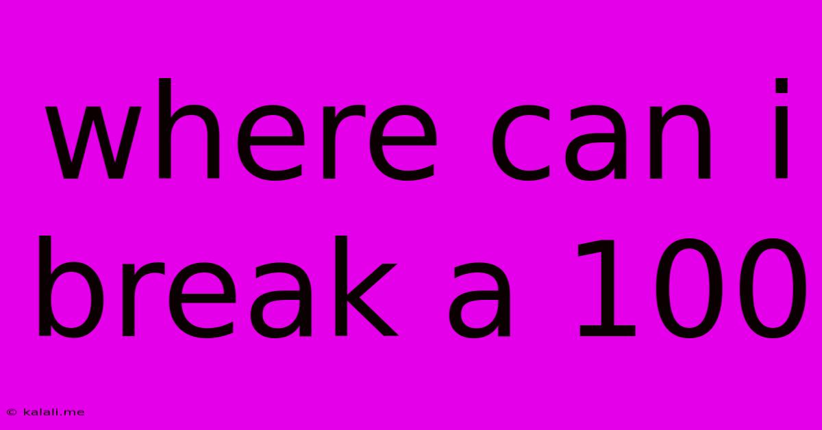 Where Can I Break A 100