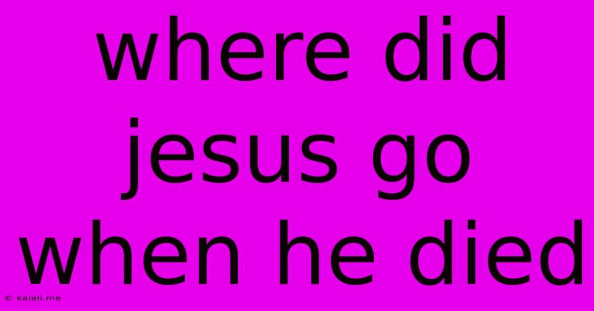 Where Did Jesus Go When He Died
