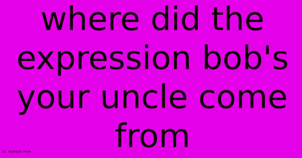 Where Did The Expression Bob's Your Uncle Come From