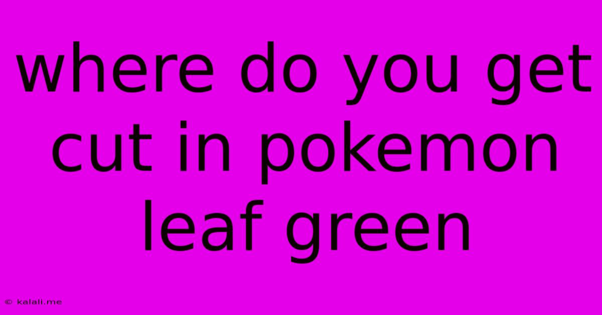 Where Do You Get Cut In Pokemon Leaf Green