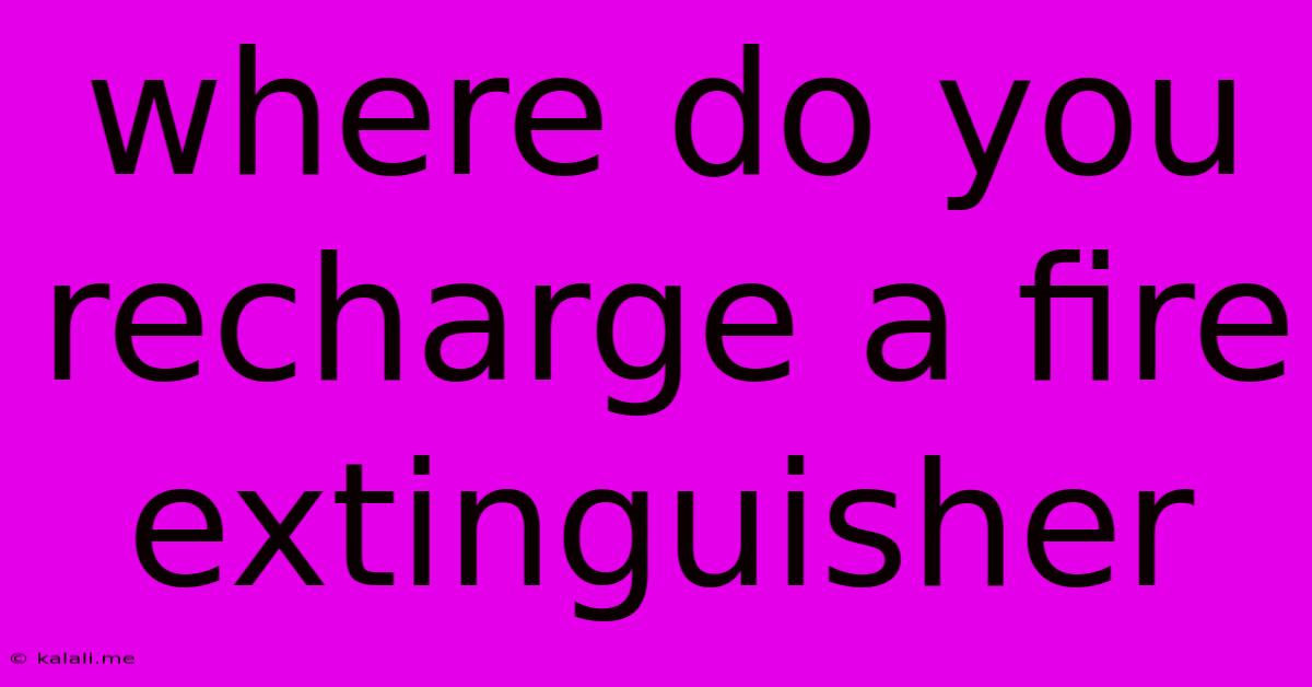 Where Do You Recharge A Fire Extinguisher