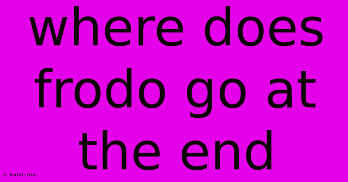 Where Does Frodo Go At The End