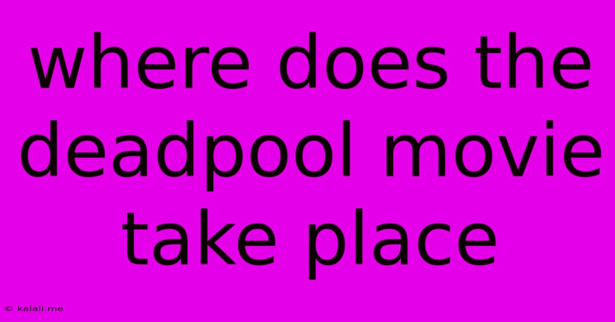 Where Does The Deadpool Movie Take Place