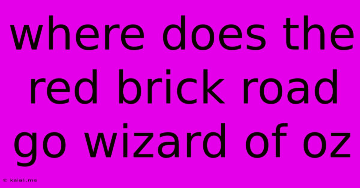 Where Does The Red Brick Road Go Wizard Of Oz