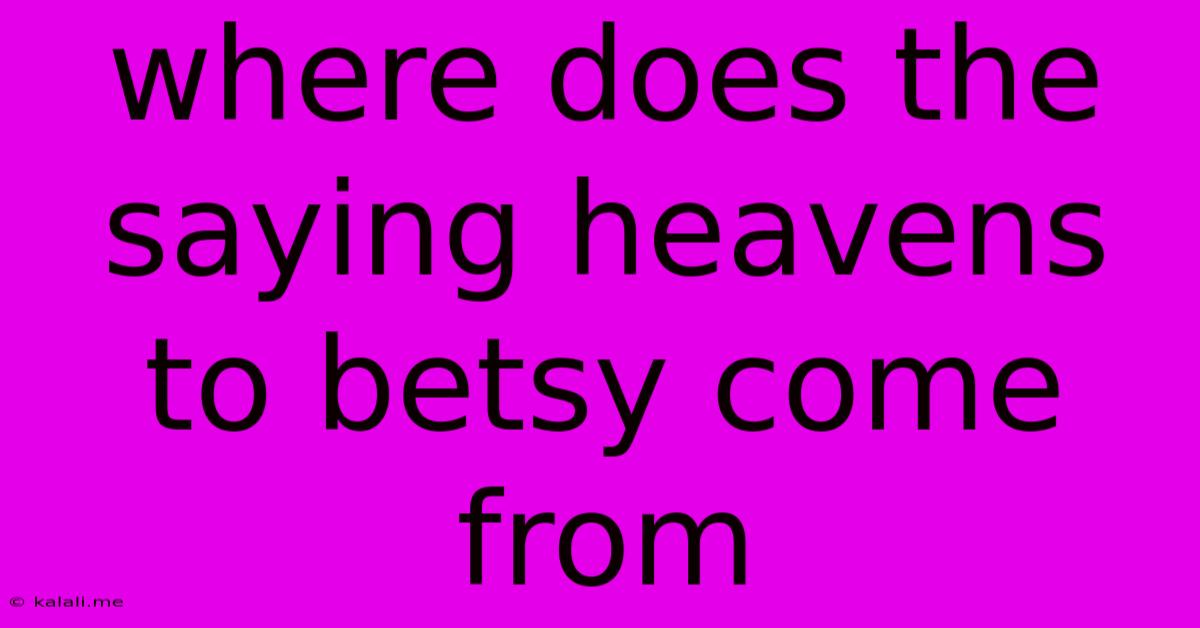 Where Does The Saying Heavens To Betsy Come From
