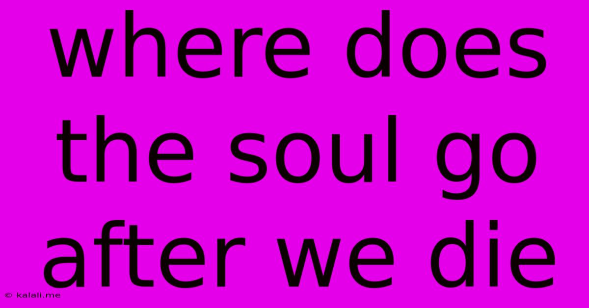 Where Does The Soul Go After We Die