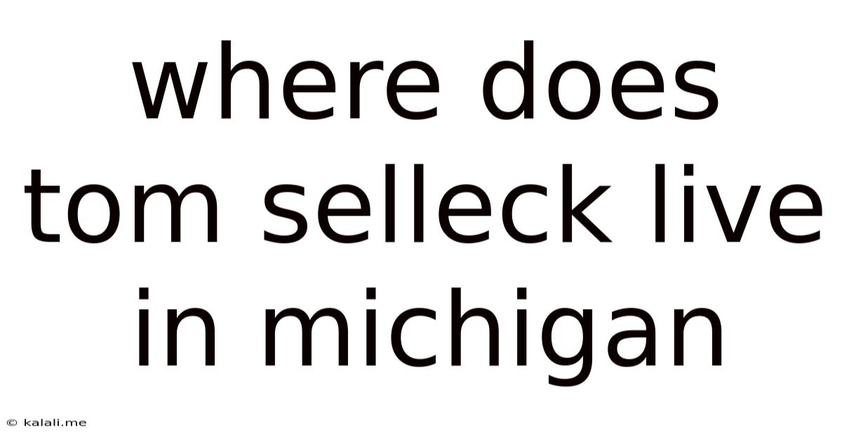 Where Does Tom Selleck Live In Michigan
