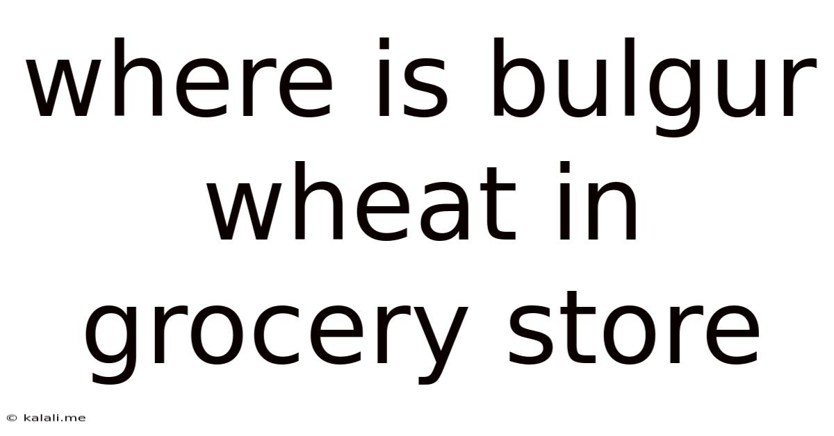 Where Is Bulgur Wheat In Grocery Store