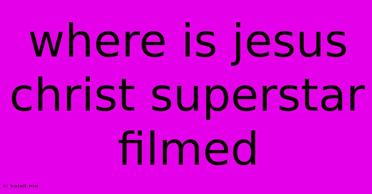 Where Is Jesus Christ Superstar Filmed