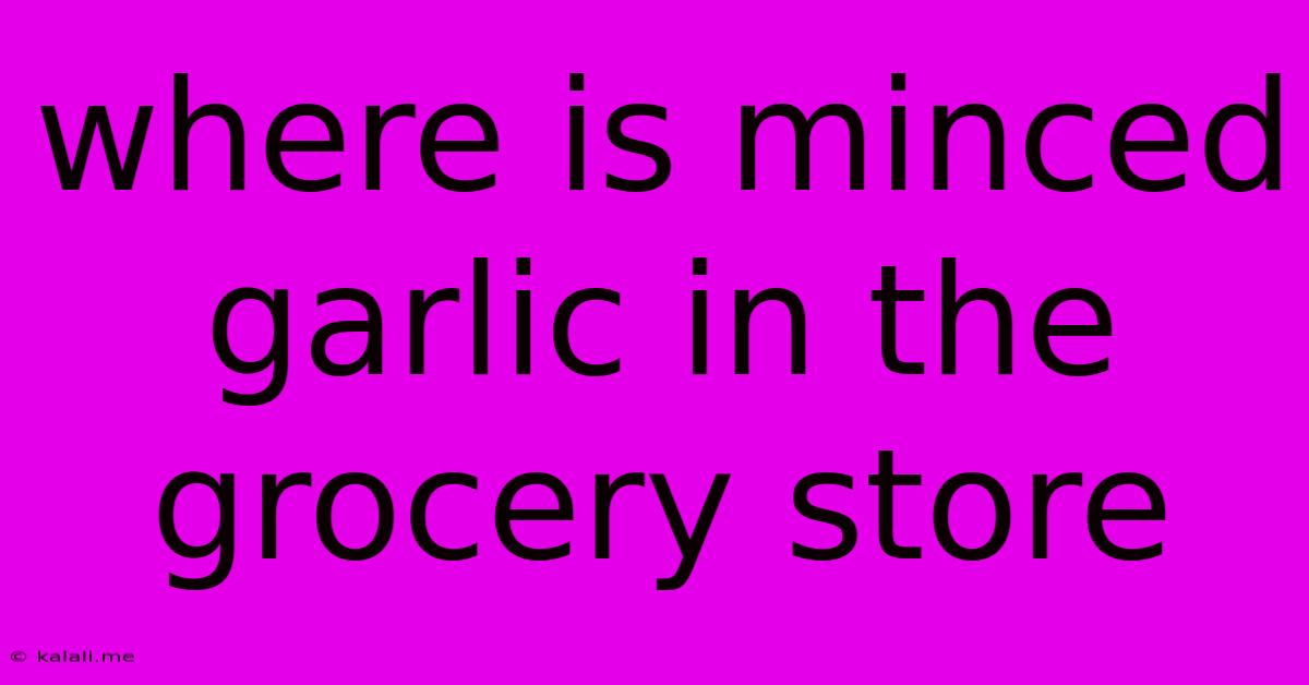 Where Is Minced Garlic In The Grocery Store
