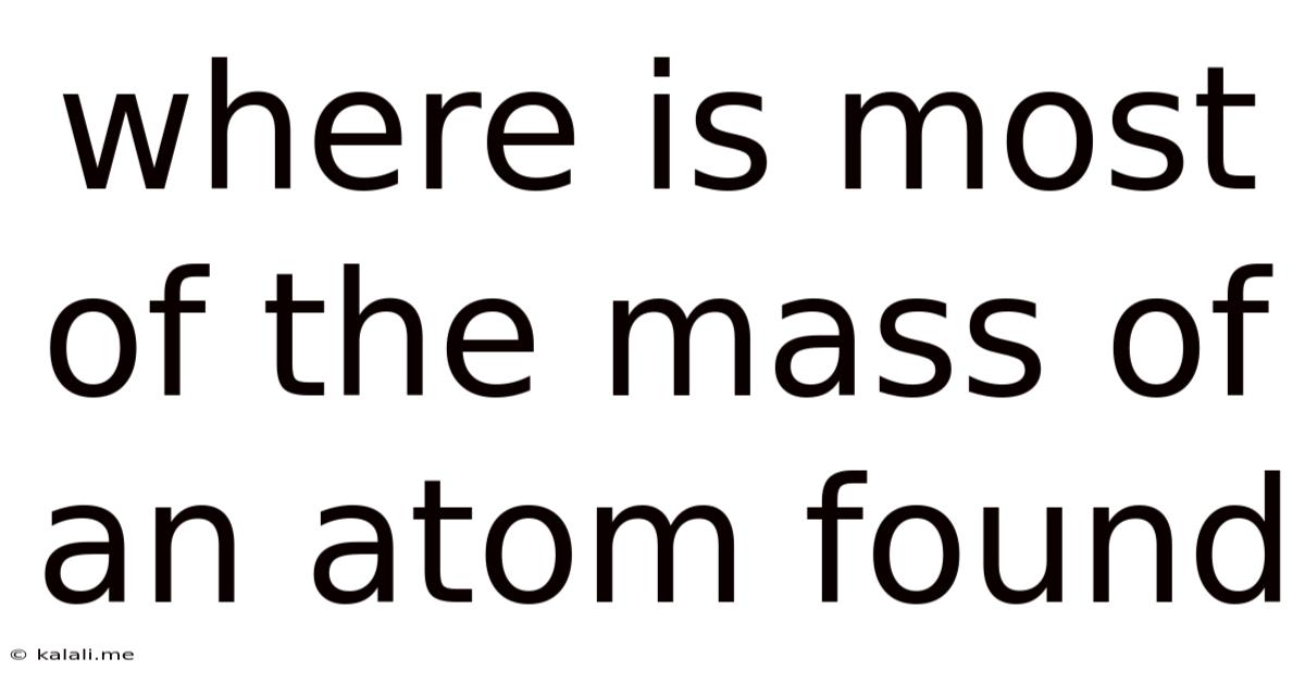 Where Is Most Of The Mass Of An Atom Found