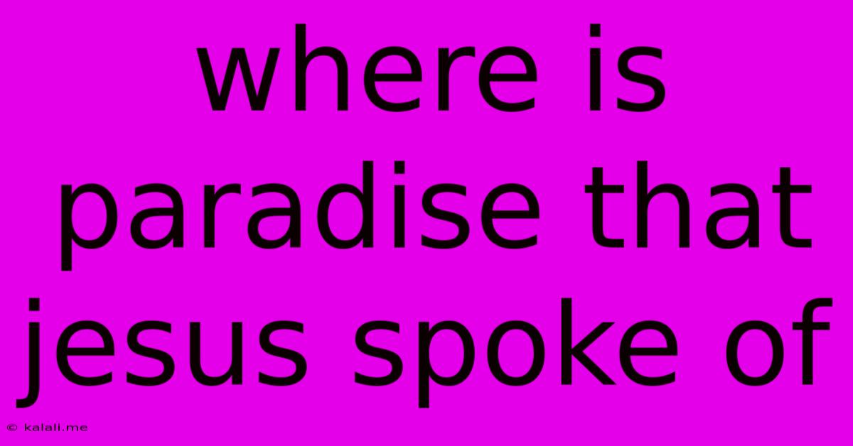 Where Is Paradise That Jesus Spoke Of