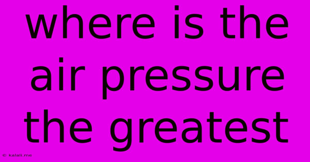 Where Is The Air Pressure The Greatest