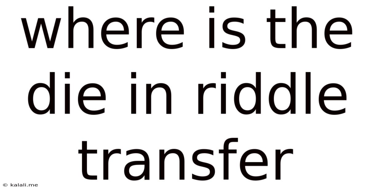 Where Is The Die In Riddle Transfer