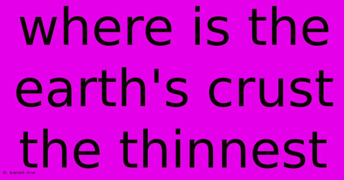 Where Is The Earth's Crust The Thinnest
