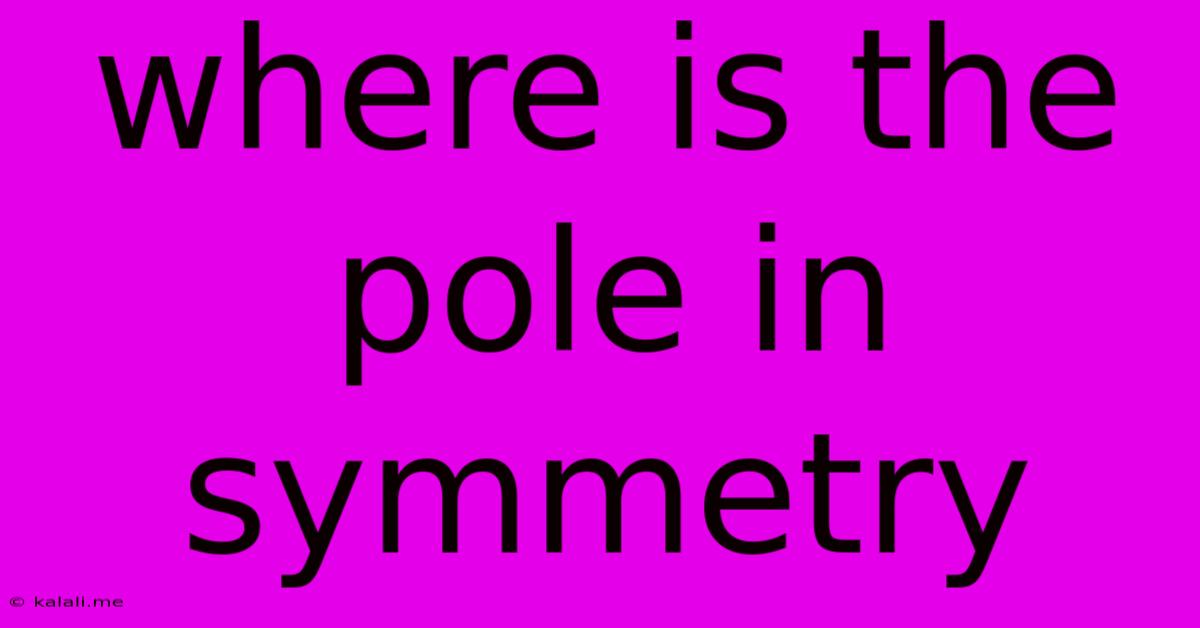 Where Is The Pole In Symmetry