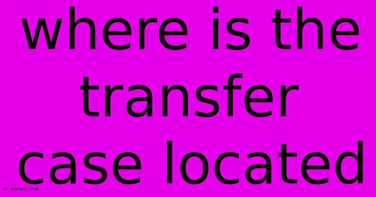 Where Is The Transfer Case Located