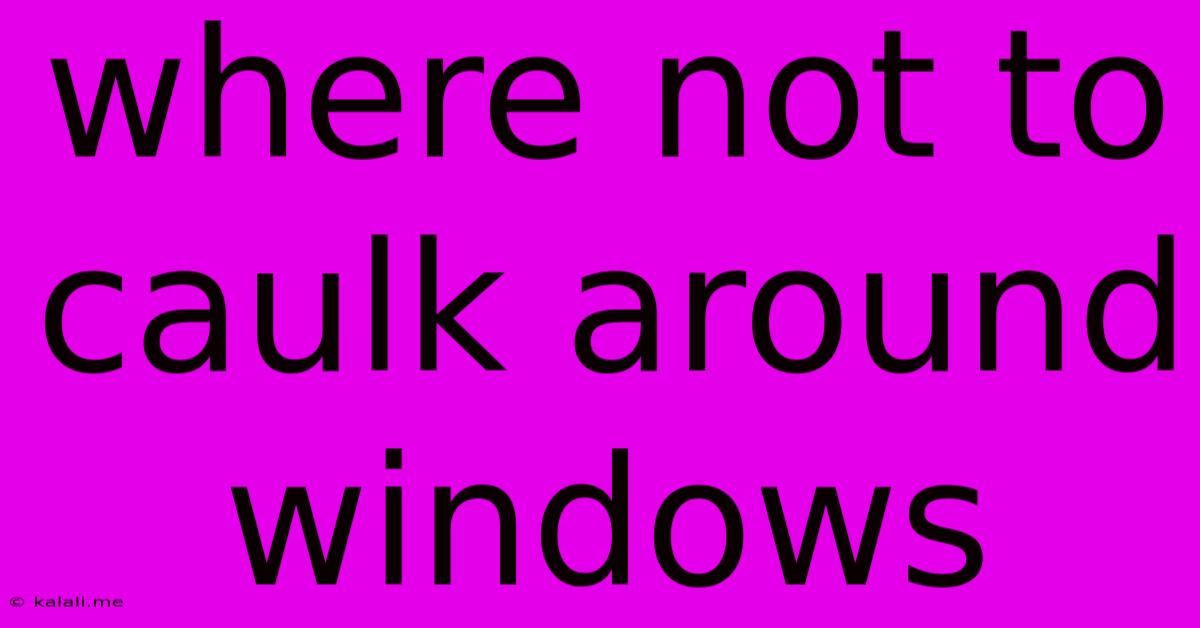 Where Not To Caulk Around Windows