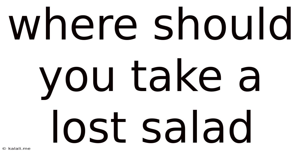 Where Should You Take A Lost Salad