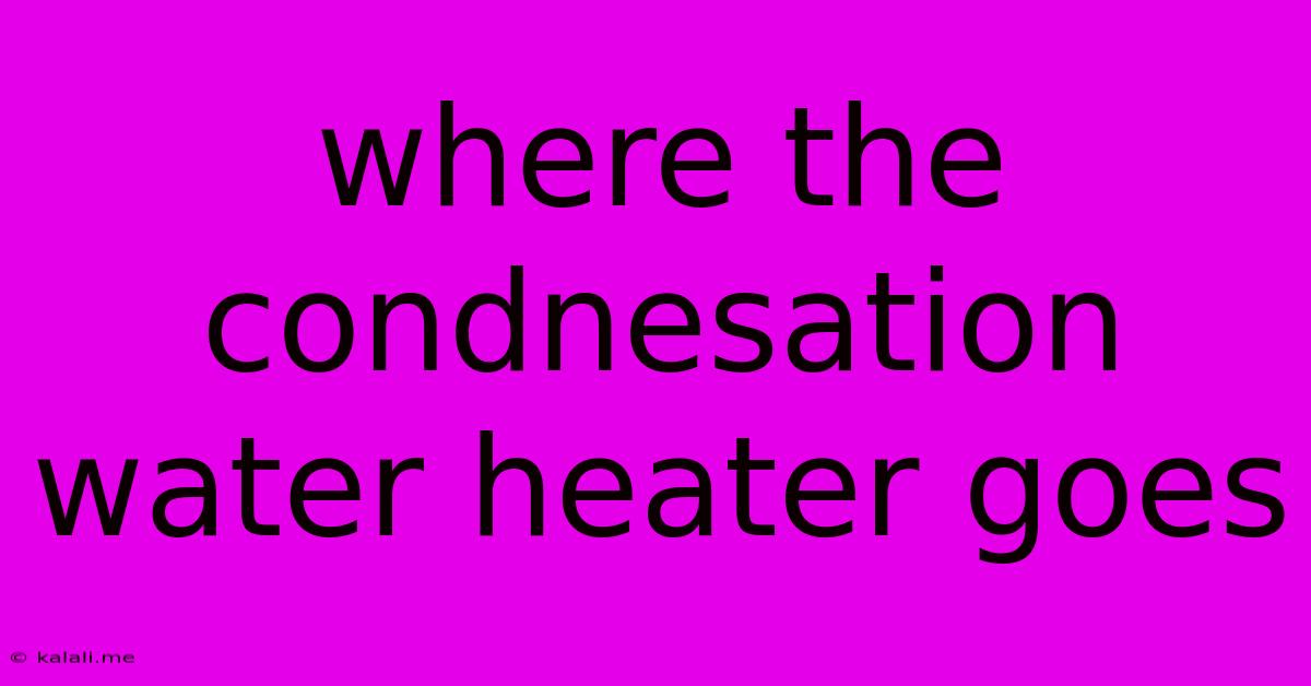 Where The Condnesation Water Heater Goes