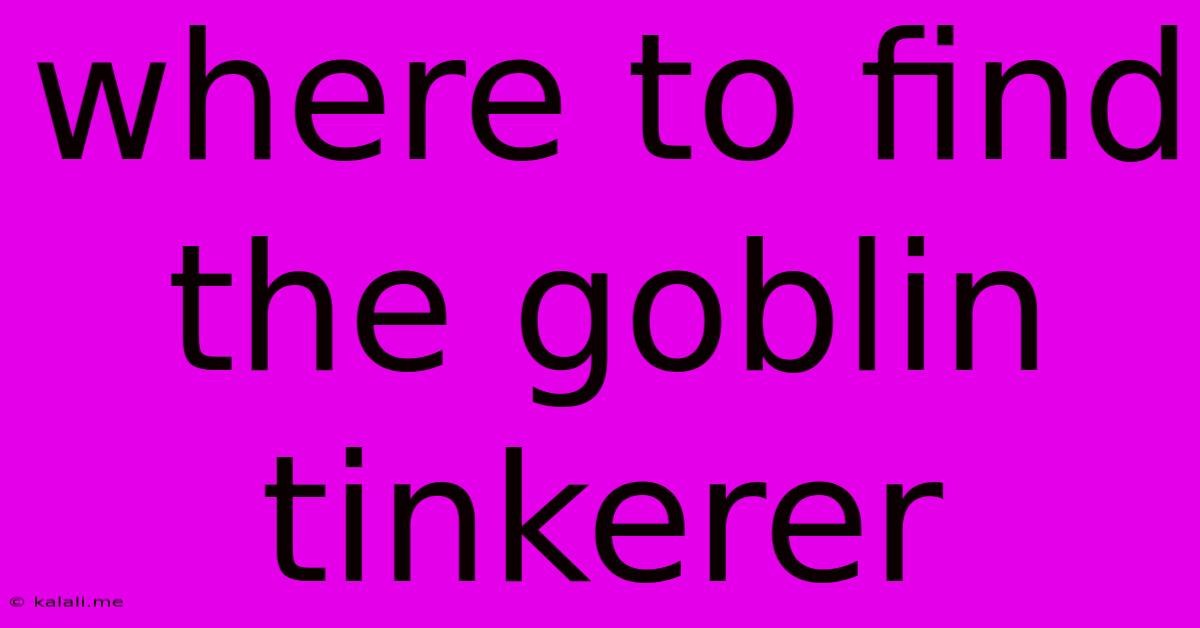 Where To Find The Goblin Tinkerer