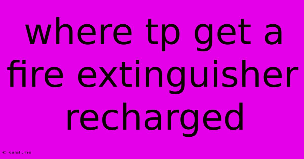 Where Tp Get A Fire Extinguisher Recharged
