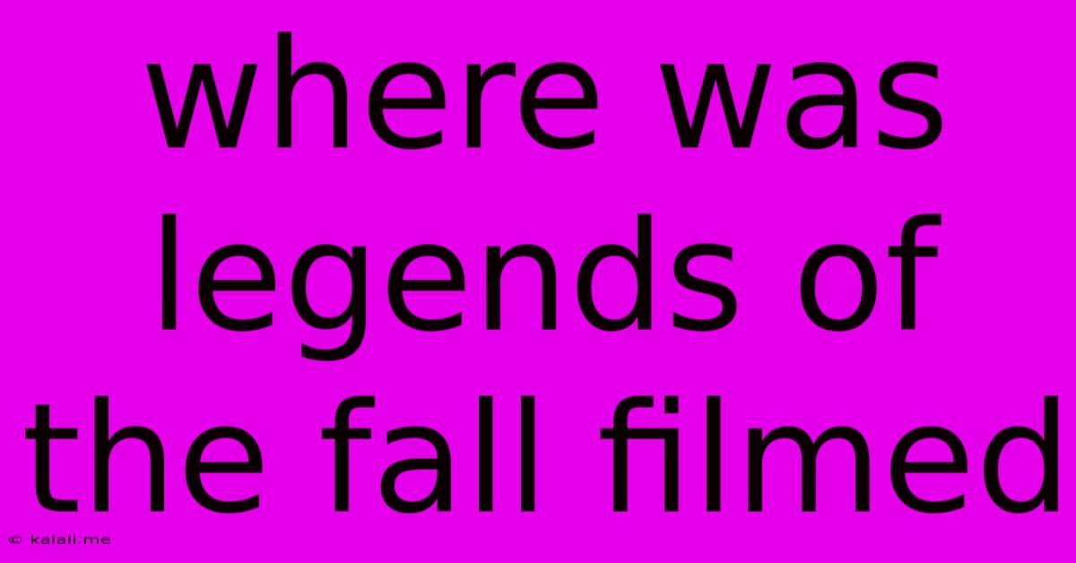 Where Was Legends Of The Fall Filmed