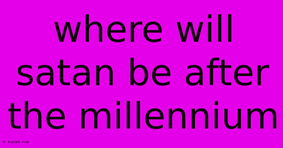 Where Will Satan Be After The Millennium